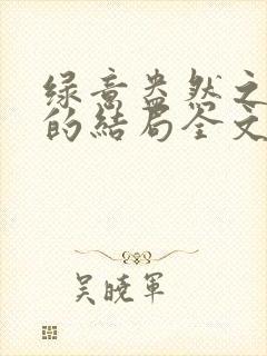 绿意盎然之小东的结局全文笔趣阁在线阅读