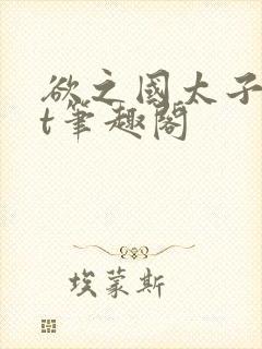 欲之国太子txt笔趣阁