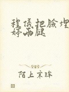 程仪把脸埋进秀婷两腿