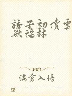 诱子初偿云雨孽欲福林