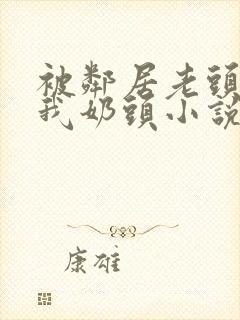 被邻居老头揉捏我奶头小说