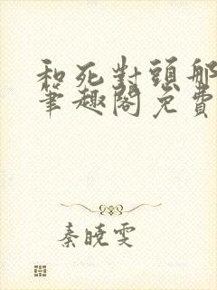 和死对头那个了笔趣阁免费阅读笔趣