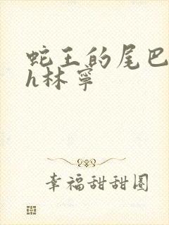 蛇王的尾巴高ah林宁