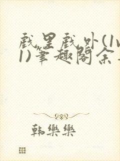 戏里戏外(1v1)笔趣阁余音