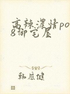 高辣浓情po18御宅屋
