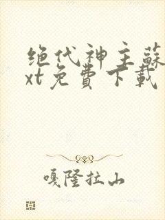 绝代神主苏莫txt免费下载