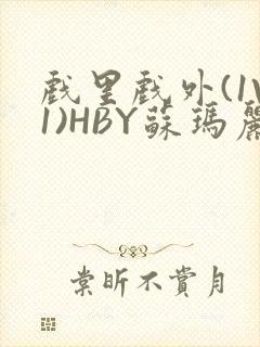 戏里戏外(1V1)HBY苏玛丽全文免费阅读