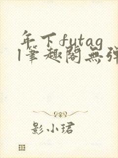 年下futagl笔趣阁无弹窗