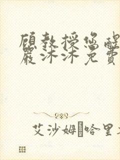 顾教授您醒了吗严沐沐免费阅读