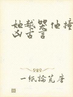 她越哭他撞得越凶古言