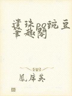 遗珠po豌豆荚笔趣阁