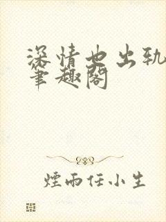 深情也出轨by笔趣阁