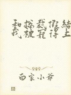 和总裁假结婚后我被宠得上头