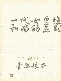 一代女皇绝版与和尚的区别