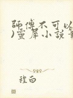 师傅不可以(限)灵犀小说笔趣阁