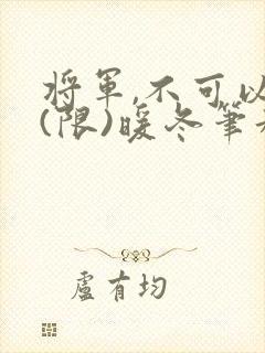 将军,不可以!(限)暖冬笔趣阁免费阅读