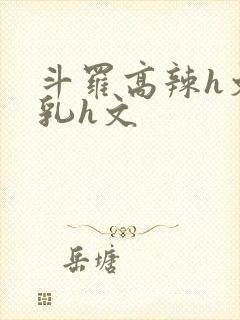 斗罗高辣h文乱乳h文封面