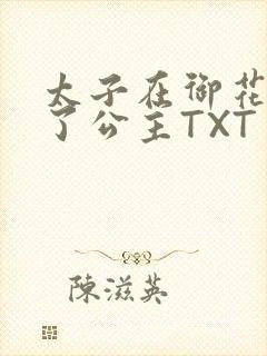 太子在御花园要了公主TXT
