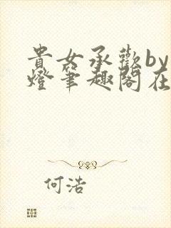 贵女承欢by青灯笔趣阁在线阅读