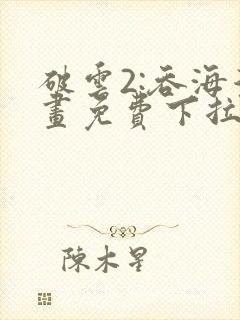 破云2:吞海漫画免费下拉式