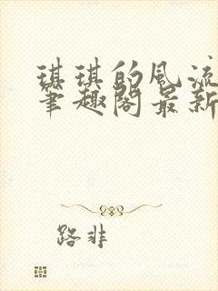 琪琪的风流人生笔趣阁最新章节列表