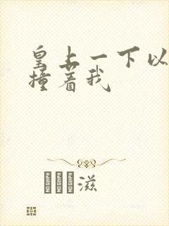 皇上一下以下的撞着我