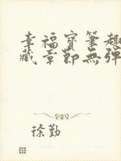 幸福宝笔趣阁隐藏章节无弹窗