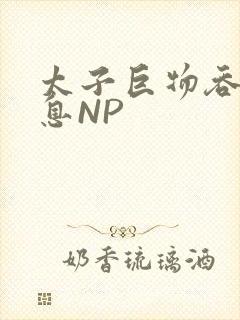 太子巨物吞吐喘息NP