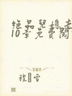 绝品儿媳老马第10章免费阅读封面