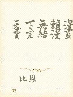 天下无赖漫画免费完结漫画下拉式