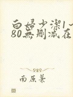 白妇少洁1～180无删减在线阅读