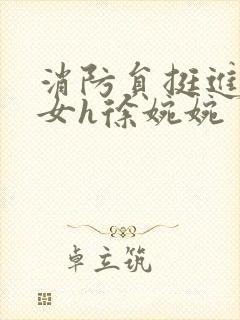 消防员挺进乖乖女h徐婉婉