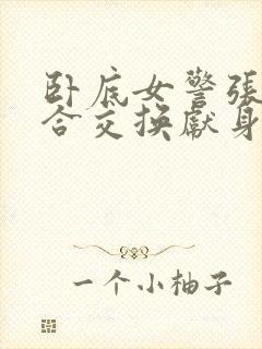 卧底女警张腿迎合交换献身