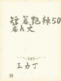 短篇艳辣500篇h文