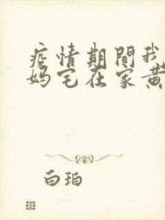 疫情期间我和我妈宅在家黄金屋