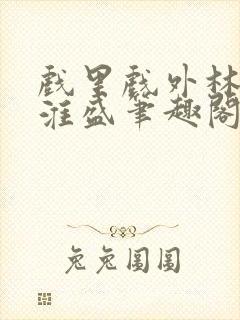 戏里戏外林栀季淮盛笔趣阁