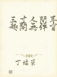 三寸人间耳根笔趣阁无弹窗