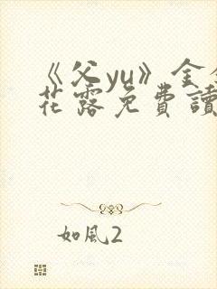 《父yu》金银花露免费读书