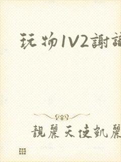 玩物1V2谢识