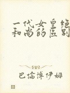 一代女皇绝版与和尚的区别