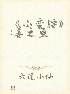 《小蛮腰》作者:姜之鱼