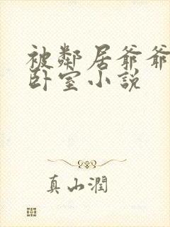 被邻居爷爷叫进卧室小说