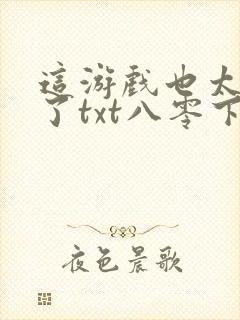 这游戏也太真实了txt八零下载