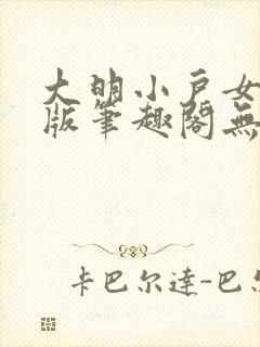 大明小户女无错版笔趣阁无弹窗