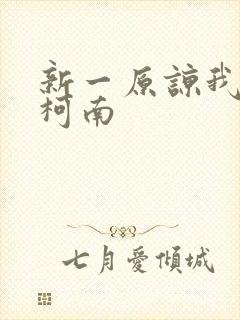 新一原谅我爱上柯南