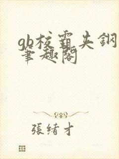 gb校霸夹钢笔笔趣阁