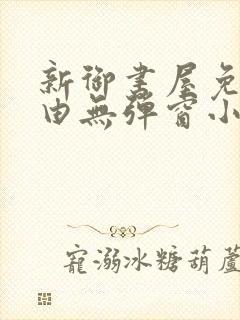 新御书屋免费自由无弹窗小说