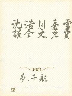 沈浩川秦雪菲小说全文免费笔趣阁