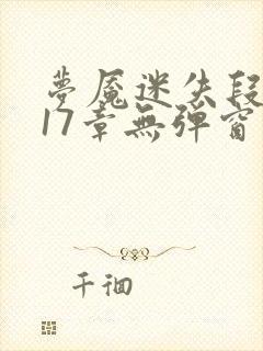 梦魇迷失段衍第17章无弹窗笔趣阁