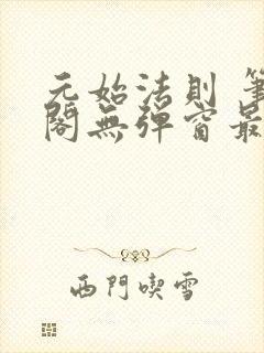 元始法则 笔趣阁无弹窗最新章节